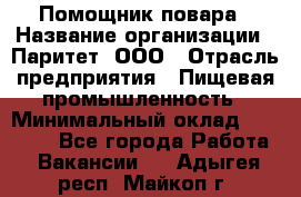 Помощник повара › Название организации ­ Паритет, ООО › Отрасль предприятия ­ Пищевая промышленность › Минимальный оклад ­ 23 000 - Все города Работа » Вакансии   . Адыгея респ.,Майкоп г.